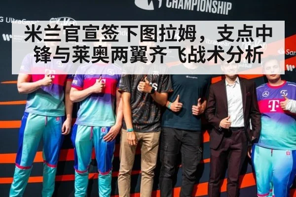 米兰官宣签下图拉姆，支点中锋与莱奥两翼齐飞战术分析