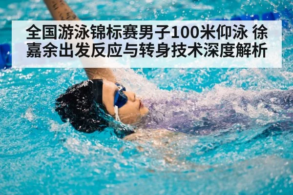 全国游泳锦标赛男子100米仰泳 徐嘉余出发反应与转身技术深度解析